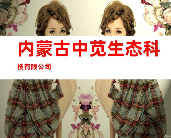 内蒙古中苋生态科技有限公司